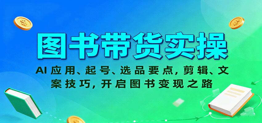 图书带货实操，AI应用、起号、选品要点，剪辑、文案技巧，开启图书变现之路-谷进海小站