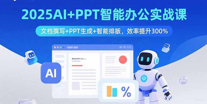 2025AI+PPT智能办公实战课：文档撰写+PPT生成+智能排版，效率提升300%-谷进海小站