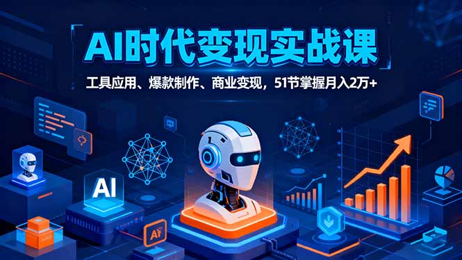 AI时代全场景实战课，工具应用、爆款制作、商业变现，51节掌握月入2万+-谷进海小站