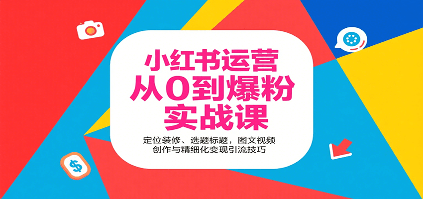 小红书运营从0到爆粉实战课：定位装修、选题标题，图文视频创作与精细化变现引流技巧-谷进海小站