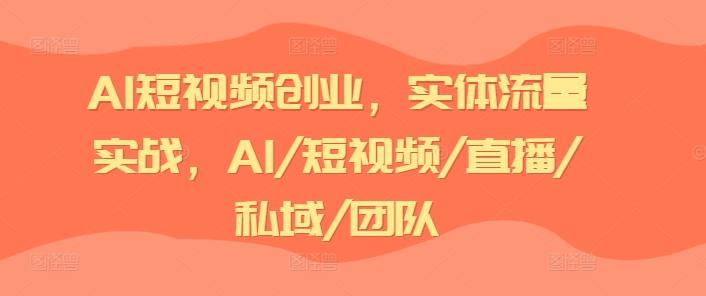 AI短视频创业，实体流量实战，AI/短视频/直播/私域/团队-谷进海小站