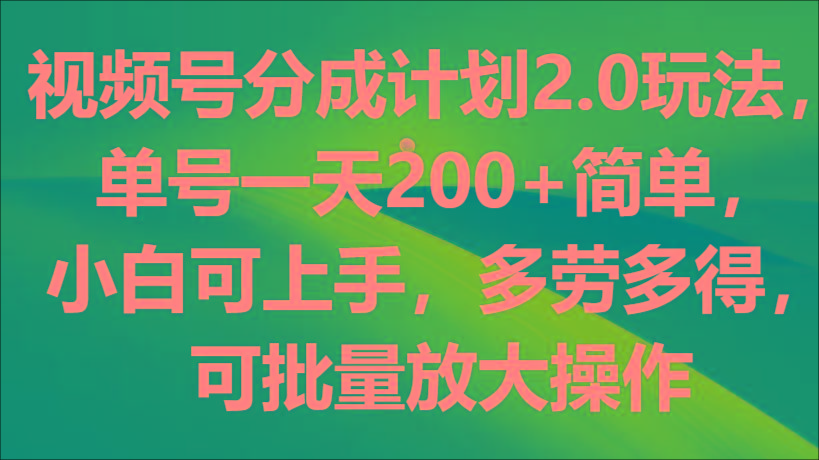 视频号分成计划2.0玩法，单号一天200+简单，小白可上手，多劳多得，可批量放大操作-谷进海小站