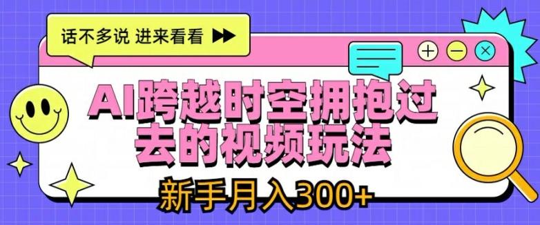 AI跨越时空拥抱过去的视频玩法，新手月入3000+【揭秘】-谷进海小站
