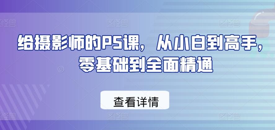 给摄影师的PS课，从小白到高手，零基础到全面精通-谷进海小站