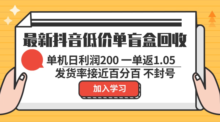 最新抖音低价单盲盒回收 一单1.05 单机日利润200 纯绿色不封号-谷进海小站