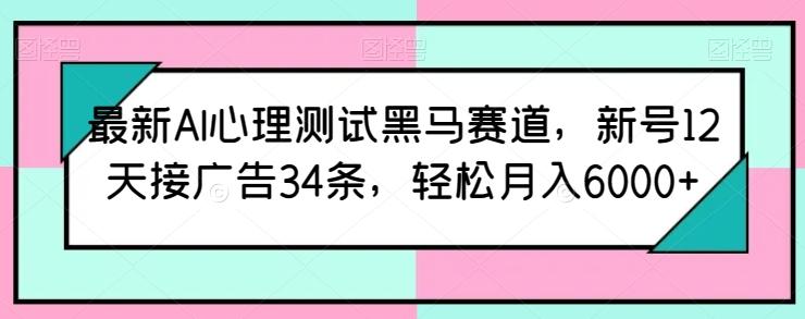 最新AI心理测试黑马赛道，新号12天接广告34条，轻松月入6000+【揭秘】-谷进海小站