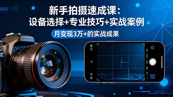 新手拍摄速成课，设备选择+专业技巧+实战案例，月变现3万+的实战成果-谷进海小站