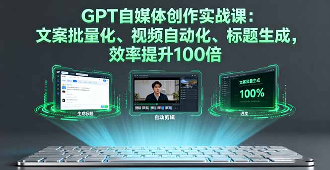 GPT自媒体创作实战课：文案批量化、视频自动化、标题生成，效率提升100倍-谷进海小站