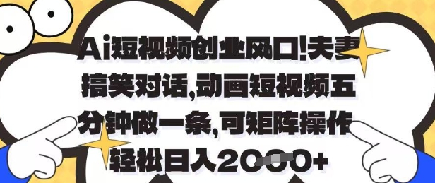 Ai短视频创业风口，夫妻搞笑对话，动画短视频五分钟做一条，可矩阵操作，轻松日入1k+【揭秘】-谷进海小站