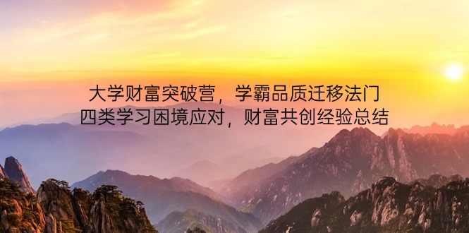 大学财富突破营，学霸品质迁移法门，四类学习困境应对，财富共创经验总结-谷进海小站