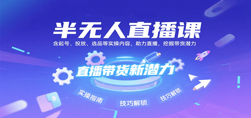 半无人直播课：含起号、投放、选品等实操内容，挖掘直播带货潜力(更新8月)-谷进海小站