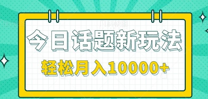 今日话题新玩法，零成本零门槛单条作品百万流量，月入10000+-谷进海小站