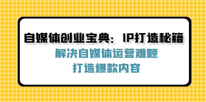 自媒体创业宝典：IP打造秘籍：解决自媒体运营难题，打造爆款内容-谷进海小站