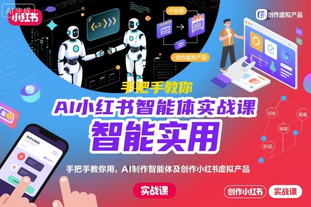AI小红书智能体实战课，手把手教你用AI制作智能体及创作小红书虚拟产品，提效+内容商业化-谷进海小站
