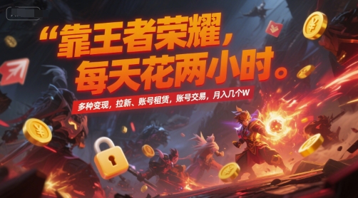 靠王者荣耀，每天花两小时，多种变现，拉新、账号租赁，账号交易，月入几个W【揭秘】-谷进海小站