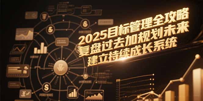 2025目标管理全攻略，复盘过去加规划未来，建立持续成长系统-谷进海小站