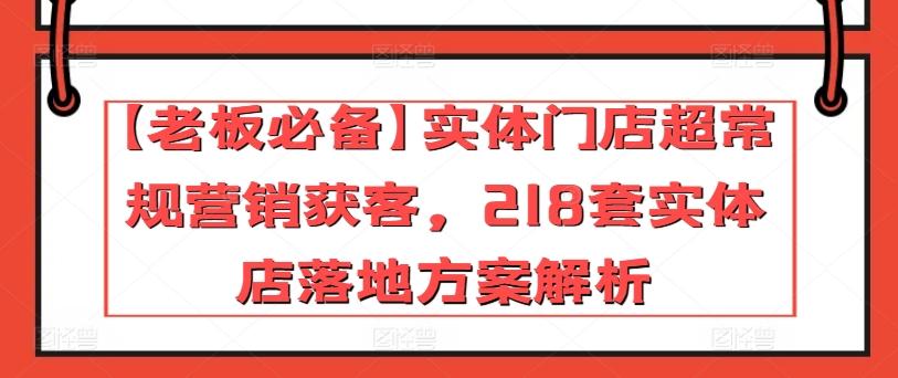 【老板必备】实体门店超常规营销获客，218套实体店落地方案解析-谷进海小站