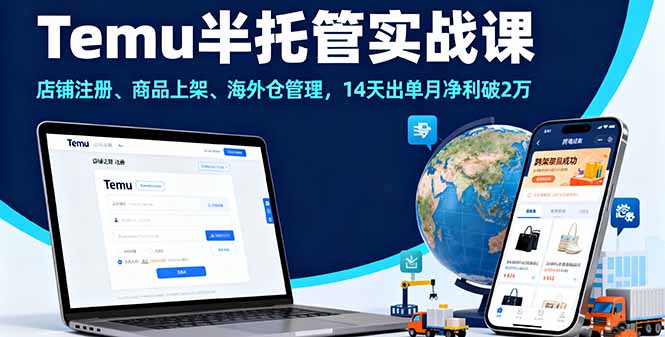 Temu半托管实战课，店铺注册、商品上架、海外仓管理，14天出单月净利破2万-谷进海小站