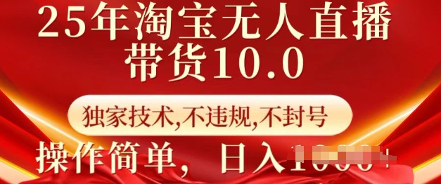 25年淘宝无人直播带货10.0   独家技术，不违规，不封号，操作简单，日入多张【揭秘】-谷进海小站