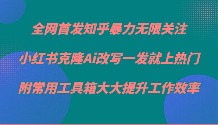 知乎暴力无限关注，小红书克隆Ai改写一发就上热门，附常用工具箱大大提升工作效率-谷进海小站
