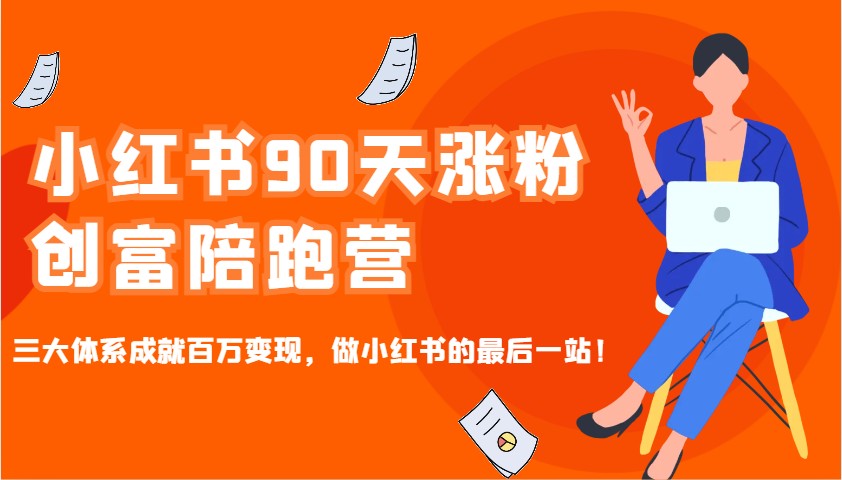 小红书90天涨粉创富陪跑营，三大体系成就百万变现，做小红书的最后一站！-谷进海小站