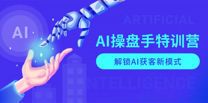 AI-操盘手特训营，解锁AI获客新模式，全面掌握AI商业应用与提示词技巧-谷进海小站