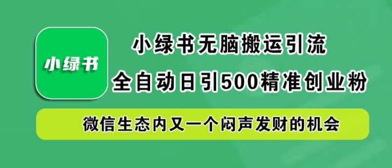 小绿书无脑搬运引流，全自动日引500精准创业粉，微信生态内又一个闷声发财的机会【揭秘】-谷进海小站