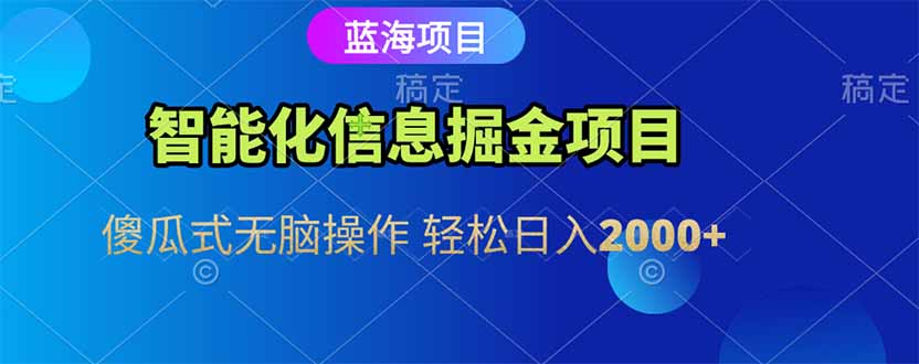 智能化信息蓝海掘金项目 傻瓜式无脑操作 轻松日入2000+-谷进海小站