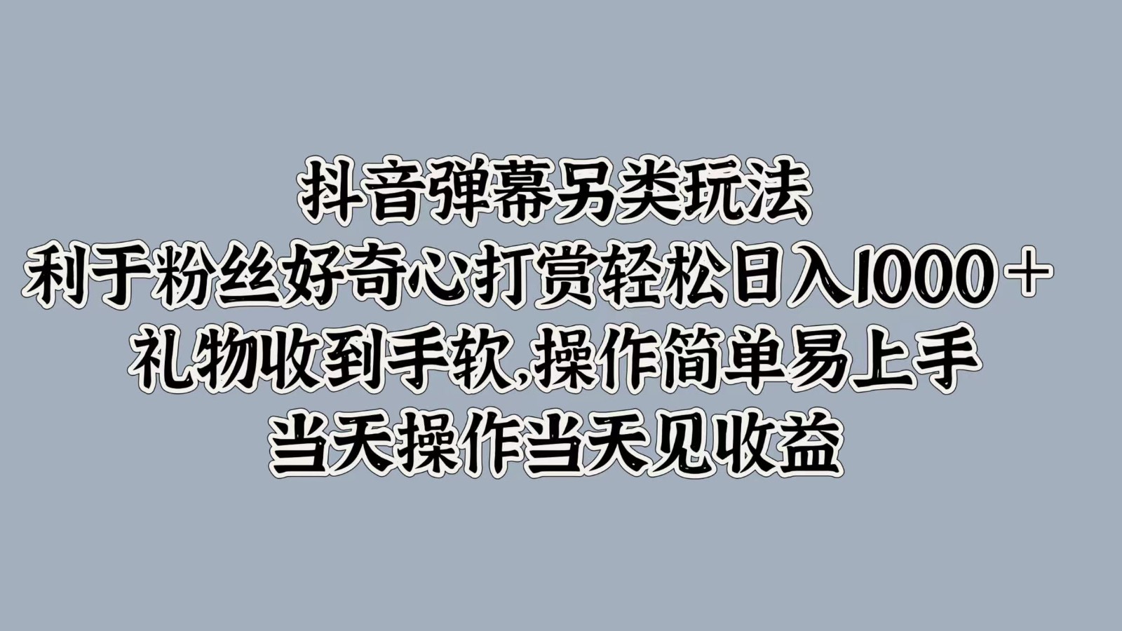 抖音弹幕另类玩法，利于粉丝好奇心打赏轻松日入1000＋ 礼物收到手软，操作简单-谷进海小站