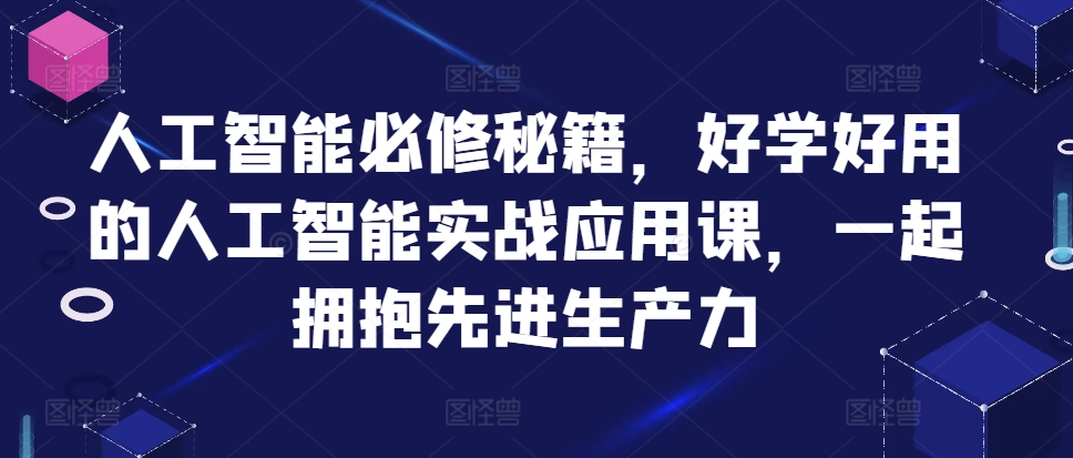 人工智能必修秘籍，好学好用的人工智能实战应用课，一起拥抱先进生产力-谷进海小站