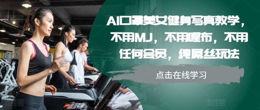 AI口罩美女健身写真教学，不用MJ，不用哩布，不用任何会员，纯屌丝玩法-谷进海小站