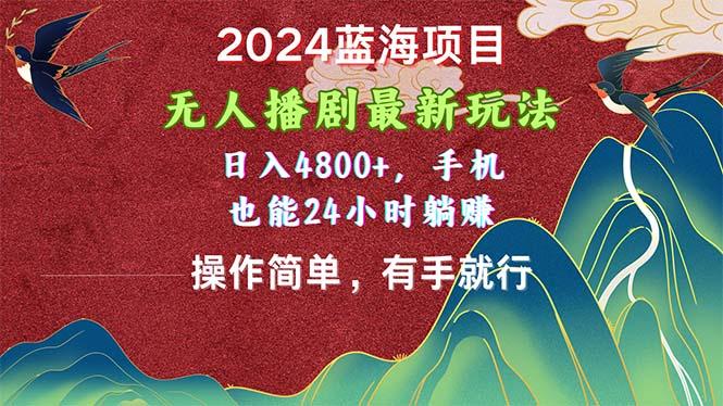 2024蓝海项目，无人播剧最新玩法，日入4800+，手机也能操作简单有手就行-谷进海小站