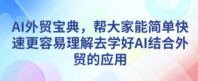 AI外贸宝典，帮大家能简单快速更容易理解去学好AI结合外贸的应用-谷进海小站