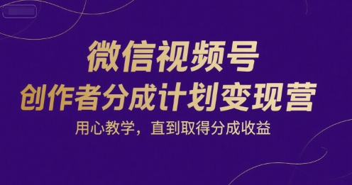 微信视频号创作者分成计划变现营，用心教学，直到取得分成收益-谷进海小站