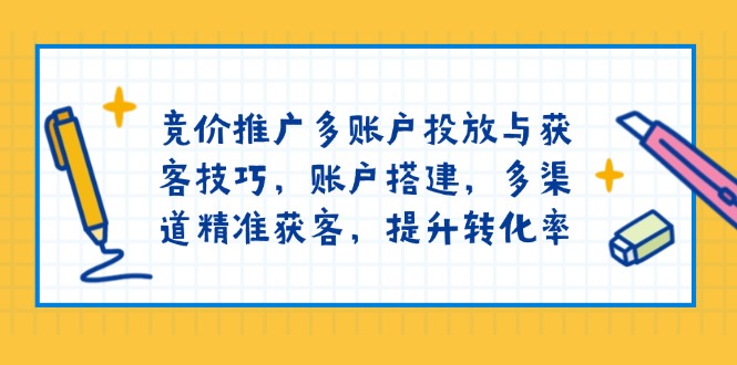 竞价推广多账户投放与获客技巧，账户搭建，多渠道精准获客，提升转化率-谷进海小站