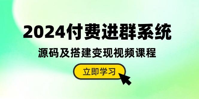 2024付费进群系统，源码及搭建变现视频课程(教程+源码-谷进海小站