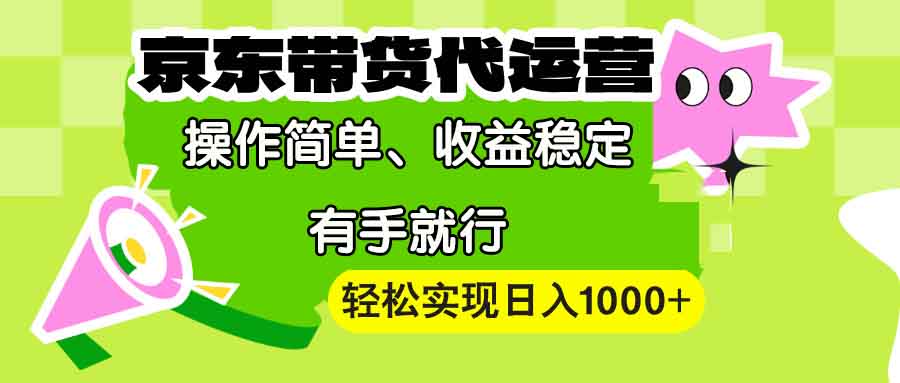 【京东带货代运营】操作简单、收益稳定、有手就行！轻松实现日入1000+-谷进海小站