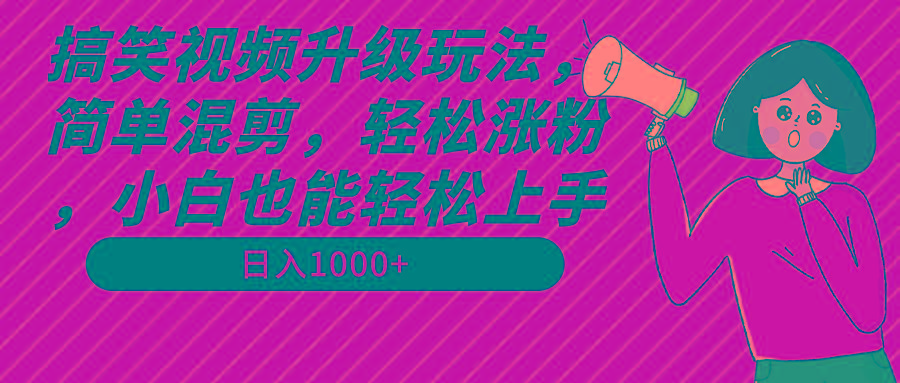 搞笑视频升级玩法，简单混剪，轻松涨粉，小白也能上手，日入1000+教程+素材-谷进海小站
