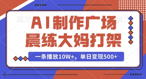 AI制作广场晨练大妈打架，一条播放10W+，单日变现多张【揭秘】-谷进海小站