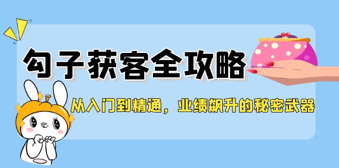 从入门到精通，勾子获客全攻略，业绩飙升的秘密武器-谷进海小站