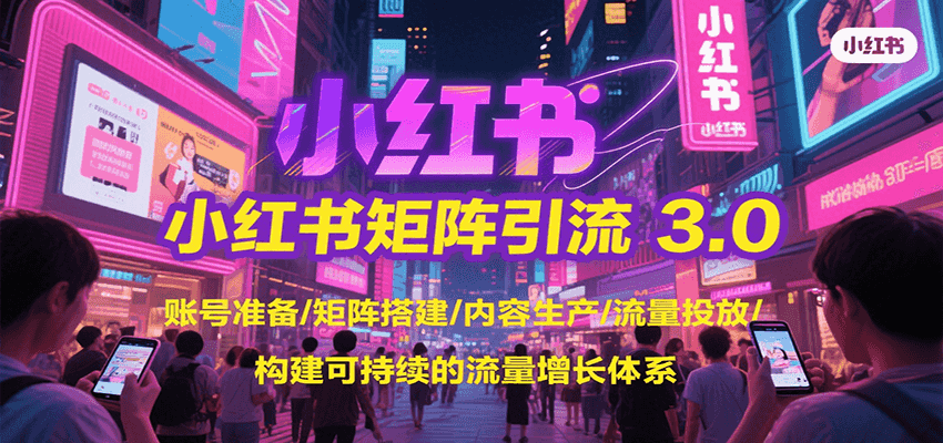 小红书矩阵引流3.0，账号准备/矩阵搭建/内容生产/流量投放/构建可持续的流量增长体系-谷进海小站