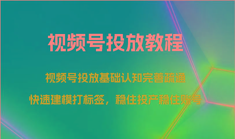 视频号投放教程-视频号投放基础认知完善疏通，快速建模打标签，稳住投产稳住账号-谷进海小站