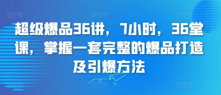 超级爆品36讲，7小时，36堂课，掌握一套完整的爆品打造及引爆方法-谷进海小站