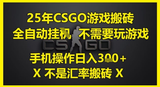 25年CSGO游戏搬砖，全自动运行，不需要玩游戏，手机操作日入3张(不是汇率搬砖)【揭秘】-谷进海小站