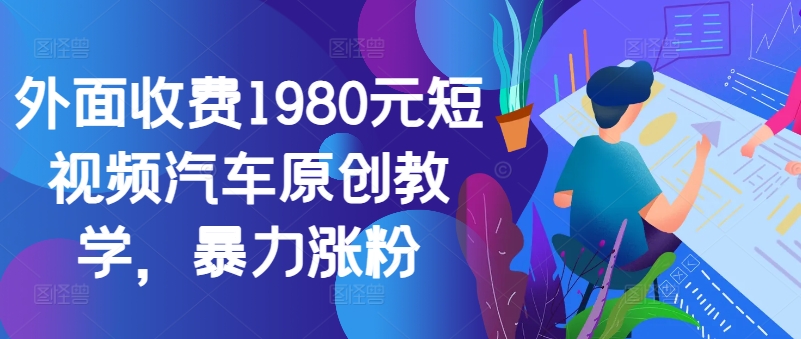 外面收费1980元短视频汽车原创教学，暴力涨粉-谷进海小站