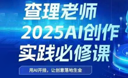 查理老师·2025AI创作实践必修课-谷进海小站
