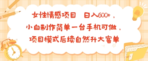女性情感项目 小白制作简单一台手机可做 项目模式后续自然升大客单 日入6张-谷进海小站