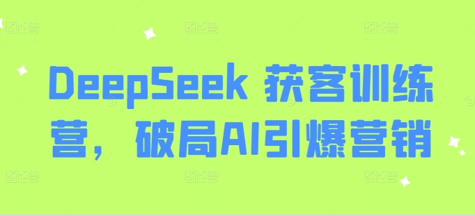DeepSeek 获客训练营，破局AI引爆营销-谷进海小站