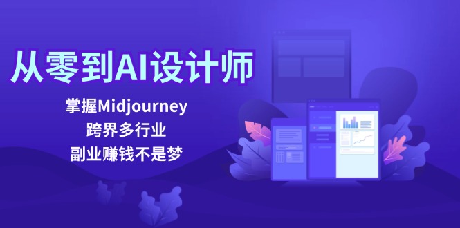 从零到AI设计师：掌握Midjourney，跨界多行业，副业赚钱不是梦-谷进海小站