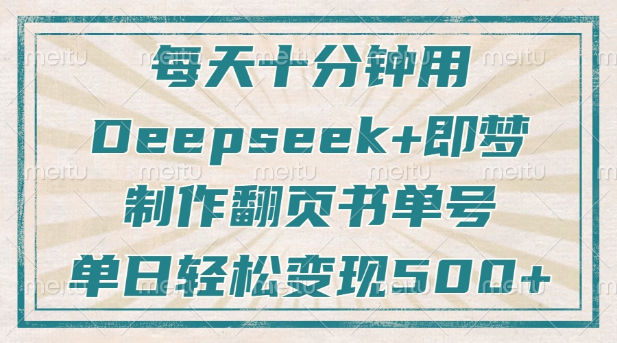 每天十分钟，用Deepseek+即梦，制作翻页书单号，疯狂涨粉，单日变现500+-谷进海小站
